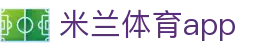 米兰体育APP官方网站 - AC MILAN SPORTS